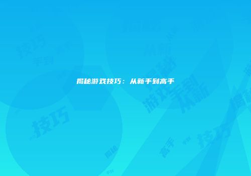 揭秘游戏技巧：从新手到高手