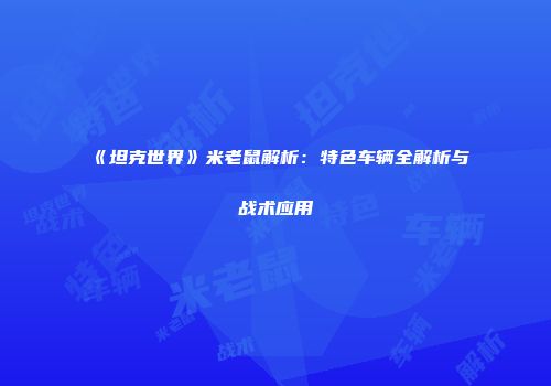 《坦克世界》米老鼠解析：特色车辆全解析与战术应用