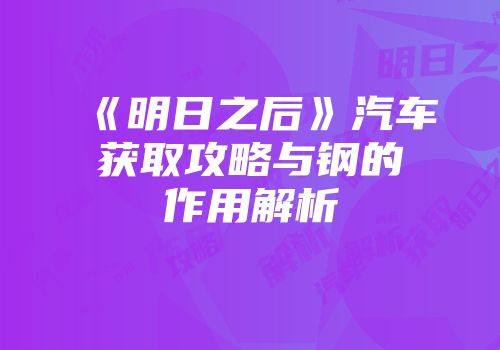《明日之后》汽车获取攻略与钢的作用解析