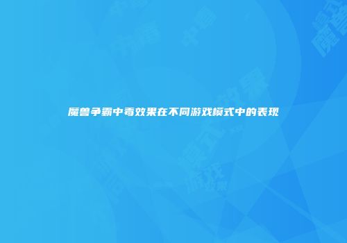 魔兽争霸中毒效果在不同游戏模式中的表现