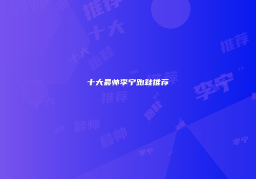 十大最帅李宁跑鞋推荐