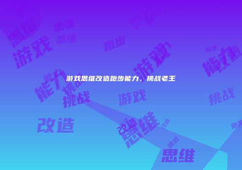 游戏思维改造跑步能力，挑战老王