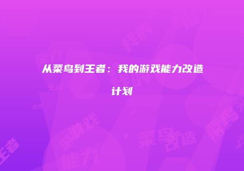 从菜鸟到王者：我的游戏能力改造计划