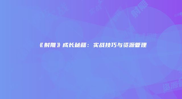 《射雕》成长秘籍：实战技巧与资源管理