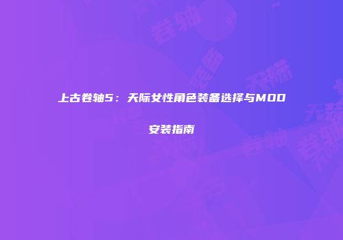 上古卷轴5：天际女性角色装备选择与MOD安装指南