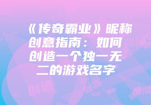 《传奇霸业》昵称创意指南：如何创造一个独一无二的游戏名字