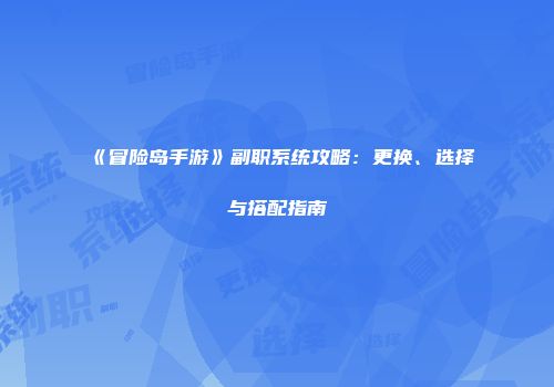 《冒险岛手游》副职系统攻略：更换、选择与搭配指南