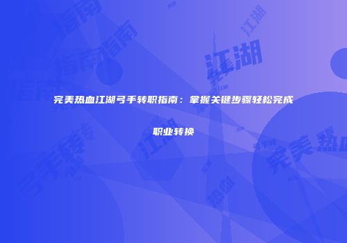 完美热血江湖弓手转职指南：掌握关键步骤轻松完成职业转换