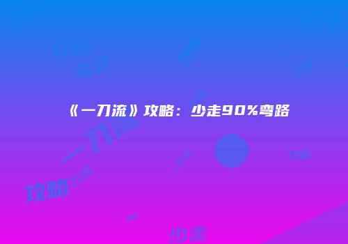 《一刀流》攻略：少走90%弯路
