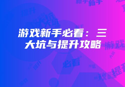 游戏新手必看：三大坑与提升攻略