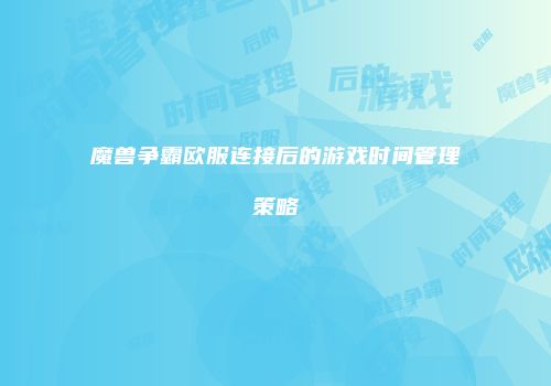魔兽争霸欧服连接后的游戏时间管理策略