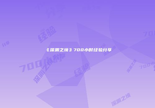 《深渊之境》700小时经验分享