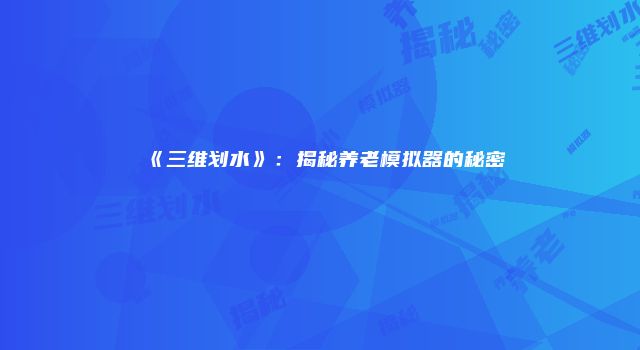 《三维划水》：揭秘养老模拟器的秘密