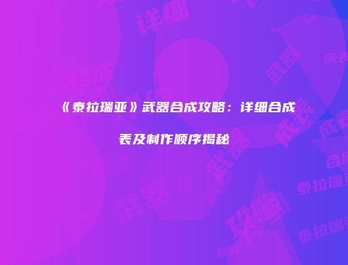 《泰拉瑞亚》武器合成攻略：详细合成表及制作顺序揭秘