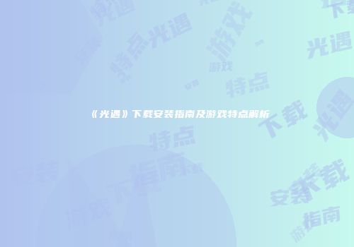 《光遇》下载安装指南及游戏特点解析