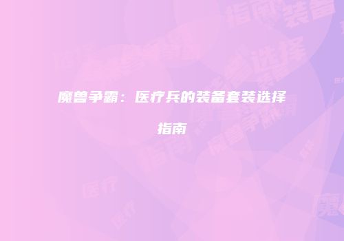 魔兽争霸：医疗兵的装备套装选择指南