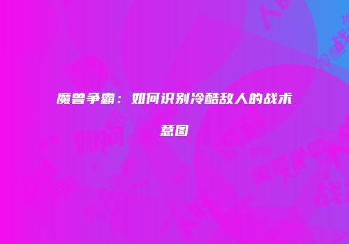 魔兽争霸：如何识别冷酷敌人的战术意图