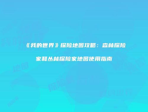 《我的世界》探险地图攻略：森林探险家和丛林探险家地图使用指南
