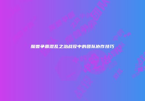 魔兽争霸混乱之治战役中的团队协作技巧