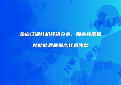 热血江湖挂机经验分享：哪些装备和技能能显著提高挂机收益