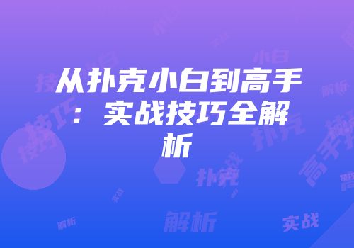 从扑克小白到高手：实战技巧全解析