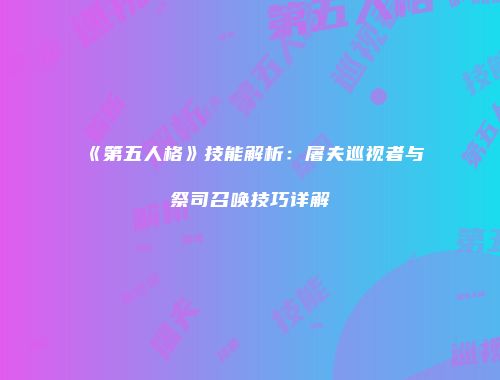 《第五人格》技能解析：屠夫巡视者与祭司召唤技巧详解