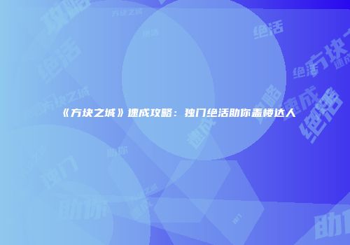 《方块之城》速成攻略：独门绝活助你盖楼达人