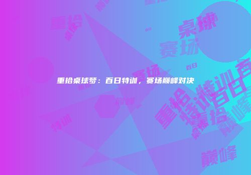 重拾桌球梦：百日特训，赛场巅峰对决