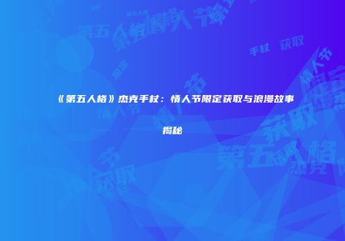 《第五人格》杰克手杖：情人节限定获取与浪漫故事揭秘