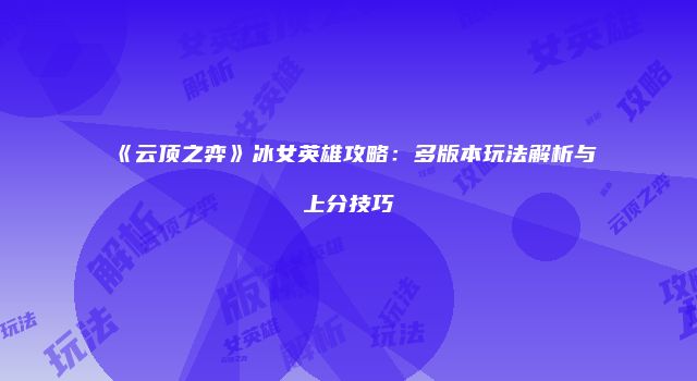 《云顶之弈》冰女英雄攻略：多版本玩法解析与上分技巧