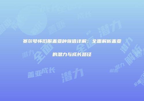 赛尔号怀旧服盖亚种族值详解：全面解析盖亚的潜力与成长路径