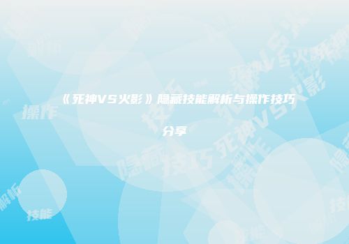 《死神VS火影》隐藏技能解析与操作技巧分享
