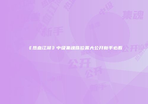 《热血江湖》中级集魂珠位置大公开新手必看