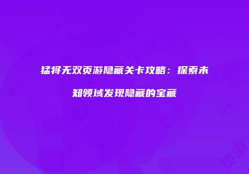 猛将无双页游隐藏关卡攻略：探索未知领域发现隐藏的宝藏