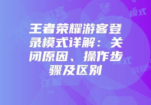 王者荣耀游客登录模式详解：关闭原因、操作步骤及区别