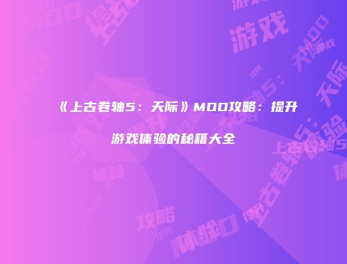 《上古卷轴5：天际》MOD攻略：提升游戏体验的秘籍大全