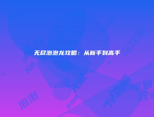无尽泡泡龙攻略：从新手到高手