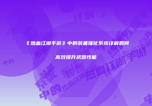 《热血江湖手游》中的装备强化系统详解如何高效提升武器性能