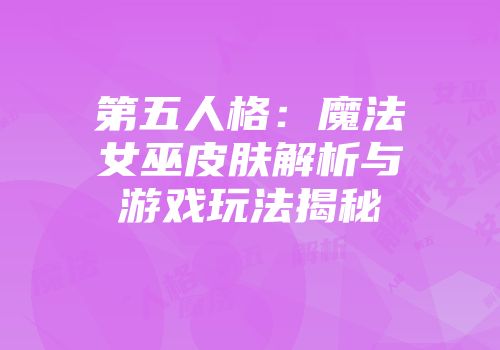 第五人格：魔法女巫皮肤解析与游戏玩法揭秘