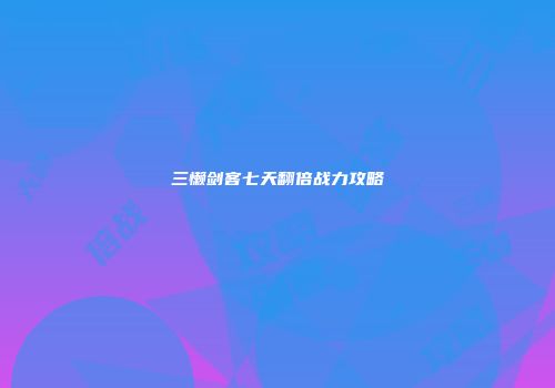 三懒剑客七天翻倍战力攻略
