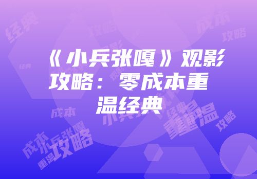 《小兵张嘎》观影攻略：零成本重温经典