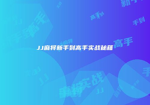 JJ麻将新手到高手实战秘籍