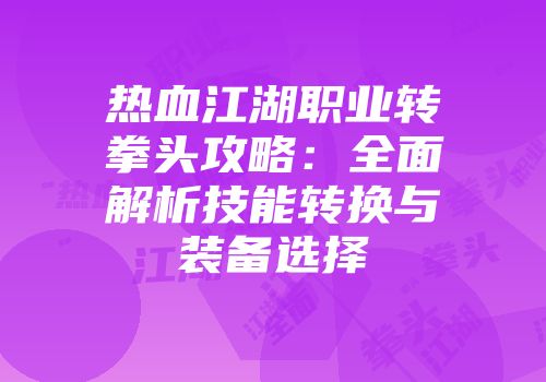 热血江湖职业转拳头攻略：全面解析技能转换与装备选择