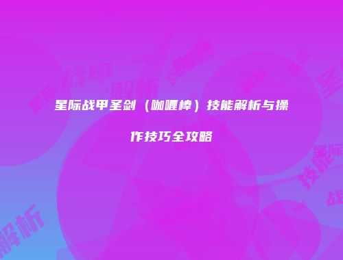 星际战甲圣剑（咖喱棒）技能解析与操作技巧全攻略