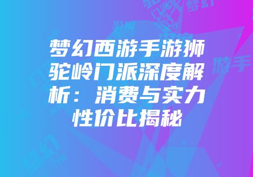 梦幻西游手游狮驼岭门派深度解析：消费与实力性价比揭秘