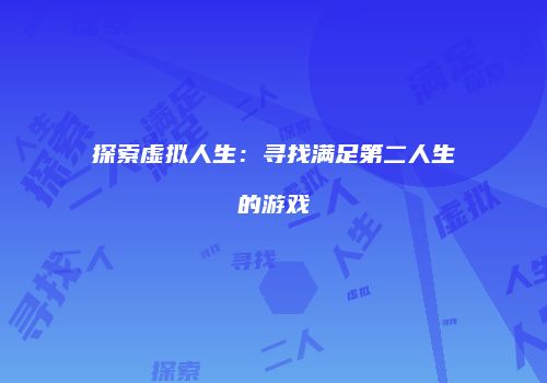 探索虚拟人生：寻找满足第二人生的游戏