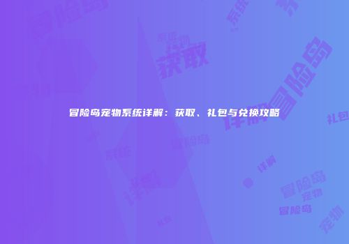 冒险岛宠物系统详解：获取、礼包与兑换攻略