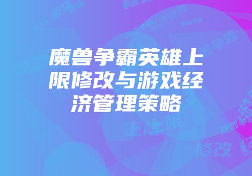 魔兽争霸英雄上限修改与游戏经济管理策略