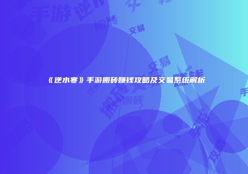 《逆水寒》手游搬砖赚钱攻略及交易系统解析