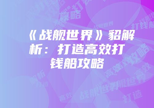 《战舰世界》貂解析：打造高效打钱船攻略